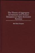 The Theory of Aggregate Investment and Output Dynamics in Open Economic Systems cover
