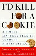 I'd Kill for a Cookie: A Simple 6-Week Plan to Conquer Stress Eating cover