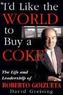 I'd Like the World to Buy a Coke The Life and Leadership of Roberto Goizueta cover