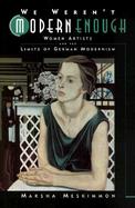 We Weren't Modern Enough Women Artists and the Limits of German Modernism cover