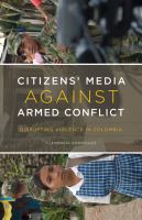 Citizens' Media Against Armed Conflict : Disrupting Violence in Colombia