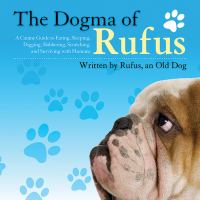 The Dogma of Rufus : A Canine Guide to Eating, Sleeping, Digging, Slobbering, Scratching, and Surviving with Humans cover