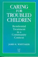Caring for Troubled Children Residential Treatment in a Community Context cover