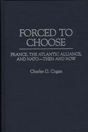 Forced to Choose France, the Atlantic Alliance, and Nato-Then and Now cover