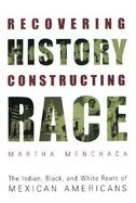 Recovering History, Constructing Race The Indian, Black, and White Roots of Mexican Americans cover