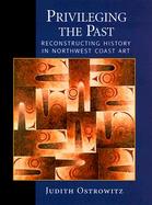 Privileging the Past Reconstructing History in Northwest Coast Art cover