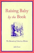 Raising Baby by the Book The Education of American Mothers cover