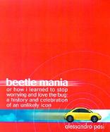 Beetle Mania: Or How I Learned to Stop Worrying and Love the Bug: A History and Celebration of an Unlikely Icon cover
