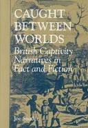 Caught Between Worlds British Captivity Narratives in Fact and Fiction cover