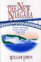 The New Niagara: Tourism, Technology, and the Landscape of Niagara Falls, 1776-1917 cover