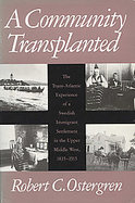A Community Transplanted The Trans-Atlantic Experience of a Swedish Immigrant Settlement in the Upper Middle West, 1835-1915 cover