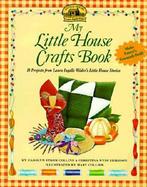 My Little House Crafts Book 18 Projects from Laura Ingalls Wilder's Little House Stories cover