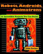 Robots, Androids and Animatrons: 12 Incredible Projects You Can Build cover