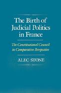 The Birth of Judicial Politics in France The Constitutional Council in Comparative Perspective cover