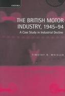 The British Motor Industry, 1945-94 A Case Study in Industrial Decline cover