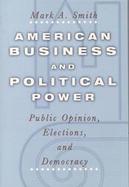 American Business and Political Power Public Opinoin, Elections, and Democracy cover