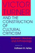 Victor Turner and the Construction of Cultural Criticism Between Literature and Anthropology cover