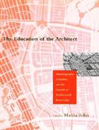 The Education of the Architect: Historiography, Urbanism, and the Growth of Architectural Knowledge cover