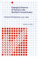 Changing Patterns of Voting in the Northern United States: Electoral Realignment, 1952-1996 cover