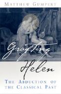 Grafting Helen The Abduction of the Classical Past cover