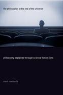 The Philosopher at the End of the Universe Philosophy Explained Through Science Fiction Films cover