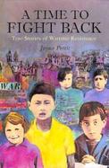 A Time to Fight Back True Stories of Wartime Resistance cover