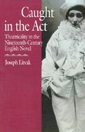 Caught in the Act Theatricality in the Nineteenth-Century English Novel cover