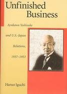 Unfinished Business Ayukawa Yoshisuke and U.S.-Japan Relations, 1937-1953 cover
