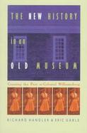 The New History in an Old Museum Creating the Past at Colonial Williamsburg cover