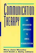 Communication Therapy An Integrated Approach to Aural Rehabilitation With Deaf and Hard of Hearing Adolescents and Adults cover
