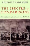 The Spectre of Comparisons Nationalism, Southeast Asia, and the World cover
