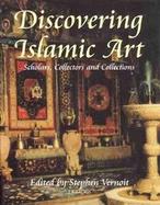 Discovering Islamic Art: Scholars, Collectors and Collections, 1850-1950 cover