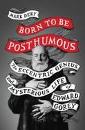 Born to Be Posthumous : The Eccentric Life and Mysterious Genius of Edward Gorey cover