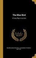 The Blue Bird : A Fairy Play in Six Acts cover