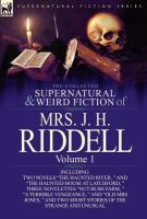 The Collected Supernatural and Weird Fiction of Mrs. J. H. Riddell : Volume 1-Including Two Novels the Haunted River, and the Haunted House at Latc cover