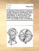 A catalogue of the pictures, sculptures, models, designs in architecture, prints, exhibited by the Society of Artists of Great Britain, at their acade cover