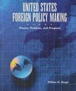 United States Foreign Policy-Making: Process, Problems, and Prospects for the Twenty-First Century cover