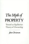 The Myth of Property Toward an Egalitarian Theory of Ownership cover