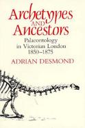 Archetypes and Ancestors Paleontology in Victorian London, 1850-1875 cover