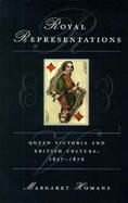 Royal Representations Queen Victoria and British Culture, 1837-1876 cover
