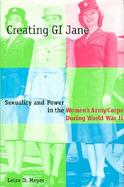 Creating Gi Jane Sexuality and Power in Women's Army Corps During World War II cover