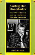 Casting Her Own Shadow Eleanor Roosevelt and the Shaping of Postwar Liberalism cover