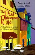 The Dead Philosophers' Cafe An Exchange of Letters for Children and Adults cover
