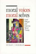 Moral Voices, Moral Selves Carol Gilligan and Feminist Moral Theory cover