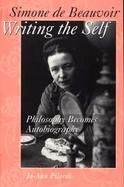 Simone De Beauvoir Writing the Self Philosophy Becomes Autobiography cover