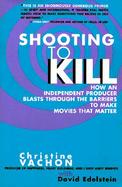 Shooting to Kill How an Independent Producer Blasts Through the Barriers to Make Movies That Matter cover