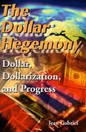 The Dollar Hegemony: Dollar, Dollarization and Progress cover