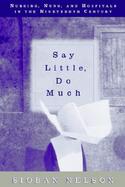 Say Little, Do Much Nurses, Nuns, and Hospitals in the Nineteenth Century cover