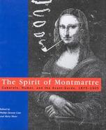 The Spirit of Montmartre Cabarets, Humor, and the Avant-Garde, 1875-1905 cover