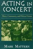 Acting in Concert Music, Community, and Political Action cover